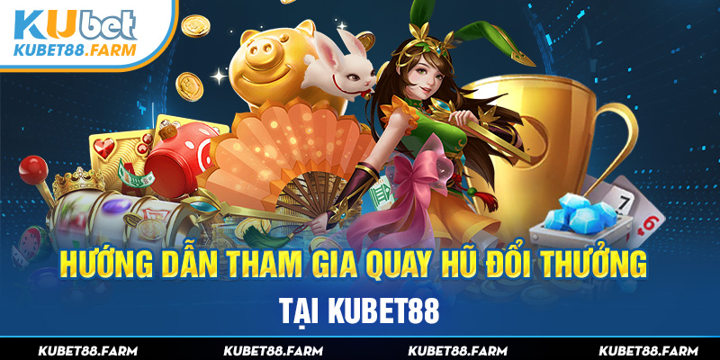 Hướng dẫn tham gia quay hũ đổi thưởng tại Kubet88