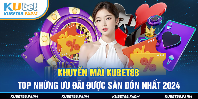 Khuyến Mãi Kubet88 - Top Những Ưu Đãi Được Săn Đón Nhất 2024