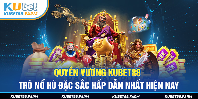 Quyền Vương Kubet88 - Trò Nổ Hũ Đặc Sắc Hấp Dẫn Nhất Hiện Nay