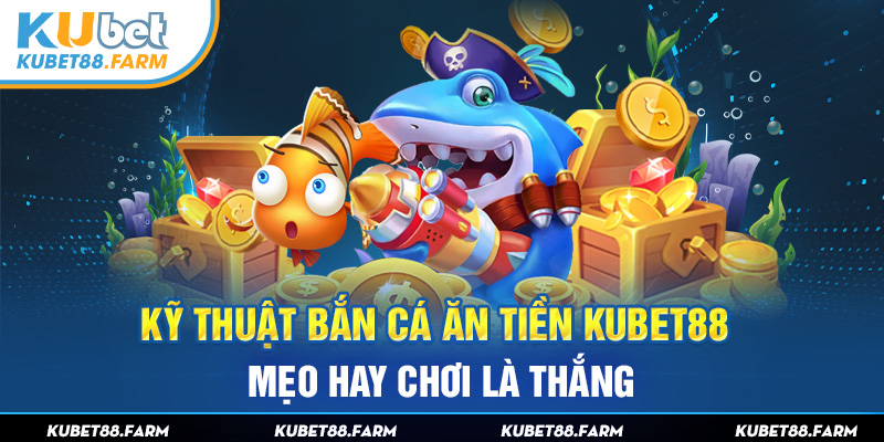 Kỹ Thuật Bắn Cá Ăn Tiền Kubet88 – Mẹo Hay Chơi Là Thắng