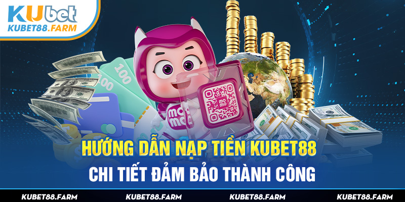 Hướng Dẫn Nạp Tiền Kubet88 Chi Tiết Đảm Bảo Thành Công