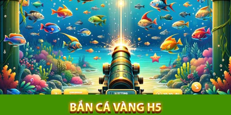 Bắn cá vàng H5 giải trí đổi thưởng trực tuyến