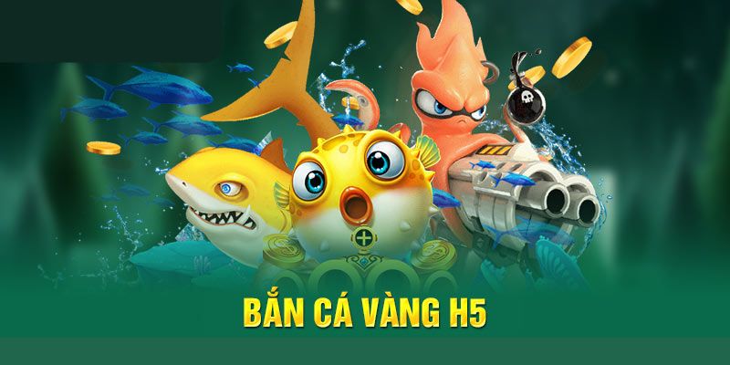 Bắn Cá Vàng H5 - Siêu Phẩm Giải Trí Đỉnh Cao Nên Trải Nghiệm