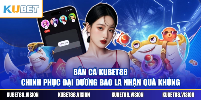 Bắn Cá KUBET88 - Chinh Phục Đại Dương Bao La Nhận Quà Khủng