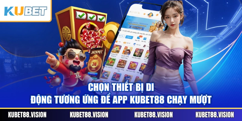 Chọn thiết bị di động tương ứng để app KUBET88 chạy mượt