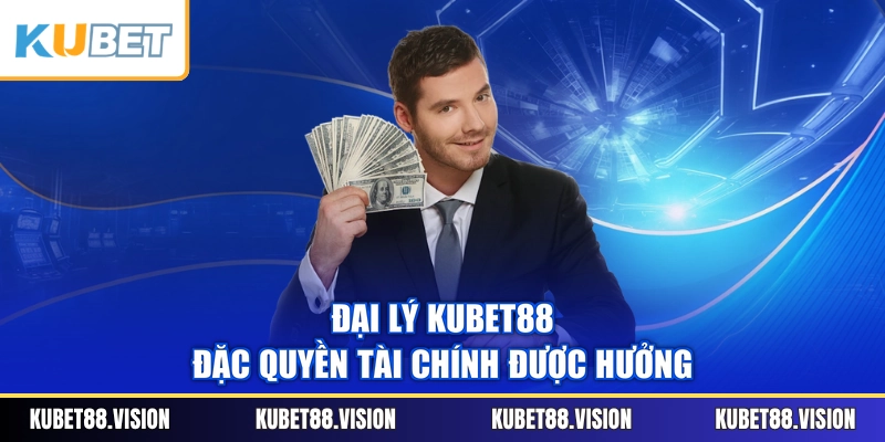 Đại lý KUBET88 - Đặc quyền tài chính được hưởng