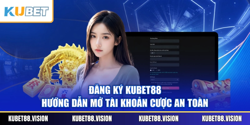 Đăng Ký KUBET88 - Hướng Dẫn Mở Tài Khoản Cược An Toàn