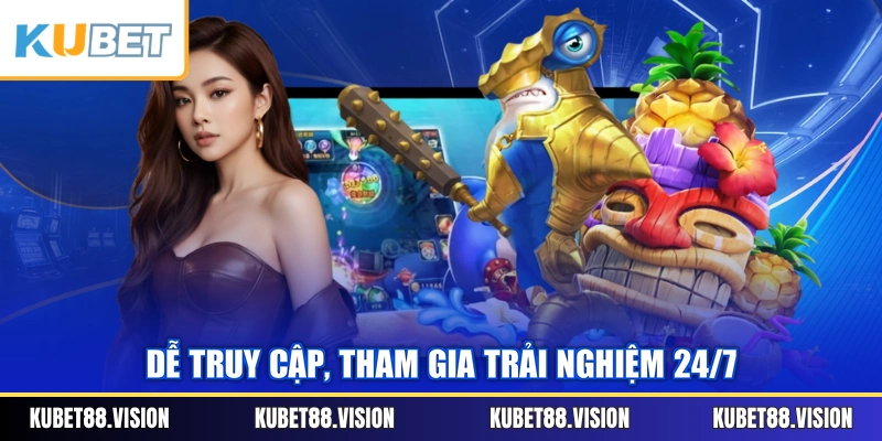 Dễ truy cập, tham gia trải nghiệm 24/7