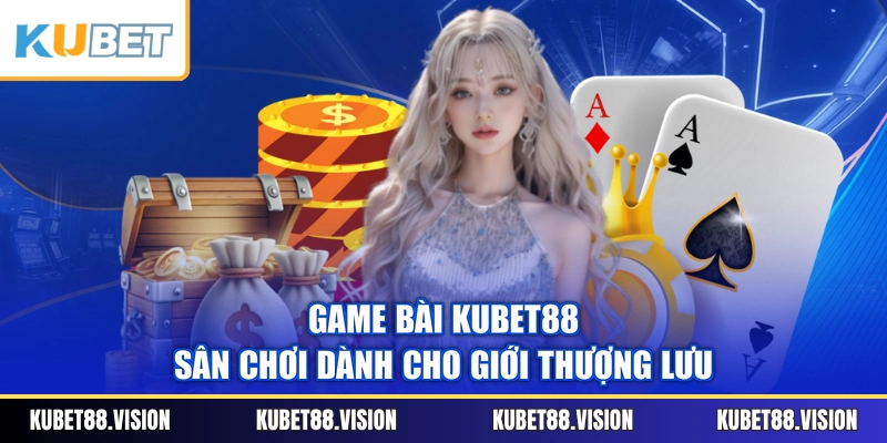 Game Bài KUBET88 - Sân Chơi Dành Cho Giới Thượng Lưu