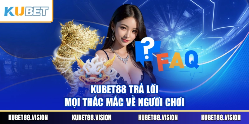 KUBET88 trả lời mọi thắc mắc về người chơi