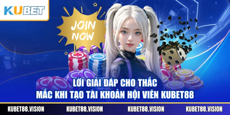 Lời giải đáp cho thắc mắc khi tạo tài khoản hội viên KUBET88