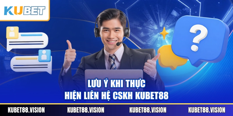 Lưu ý khi thực hiện liên hệ CSKH KUBET88