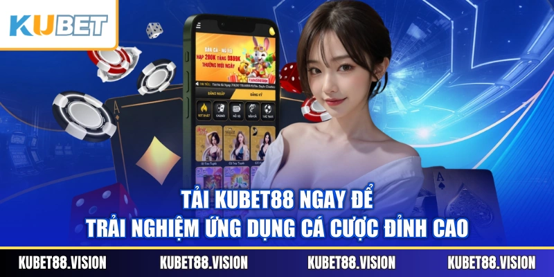 Tải KUBET88 Ngay Để Trải Nghiệm Ứng Dụng Cá Cược Đỉnh Cao