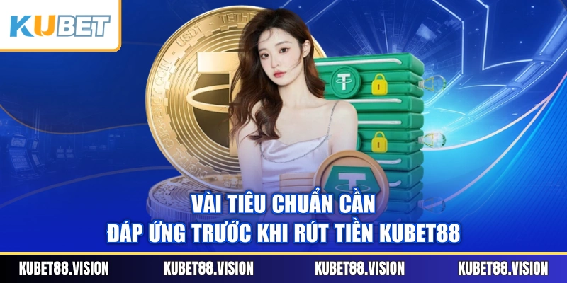 Vài tiêu chuẩn cần đáp ứng trước khi rút tiền KUBET88